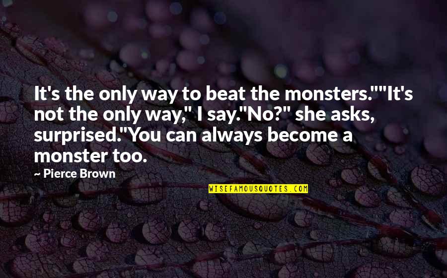 I Can Beat You Quotes By Pierce Brown: It's the only way to beat the monsters.""It's I Can Beat You Quotes By Pierce Brown: It's the only way to beat the monsters.""It's