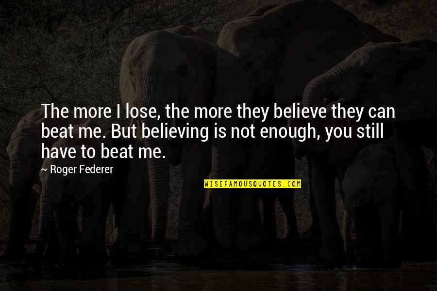 I Can Beat You Quotes By Roger Federer: The more I lose, the more they believe I Can Beat You Quotes By Roger Federer: The more I lose, the more they believe