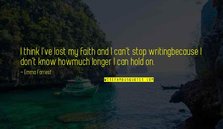 I Can Because I Think I Can Quotes By Emma Forrest: I think I've lost my faith and I I Can Because I Think I Can Quotes By Emma Forrest: I think I've lost my faith and I