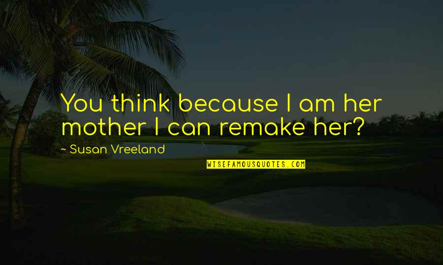 I Can Because I Think I Can Quotes By Susan Vreeland: You think because I am her mother I