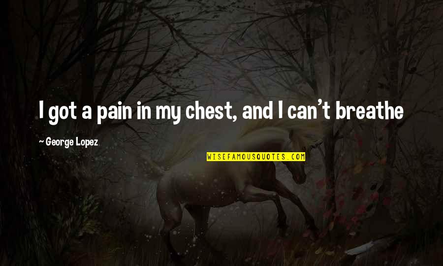 I Can Breathe Quotes By George Lopez: I got a pain in my chest, and