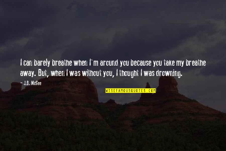 I Can Breathe Quotes By J.B. McGee: I can barely breathe when I'm around you