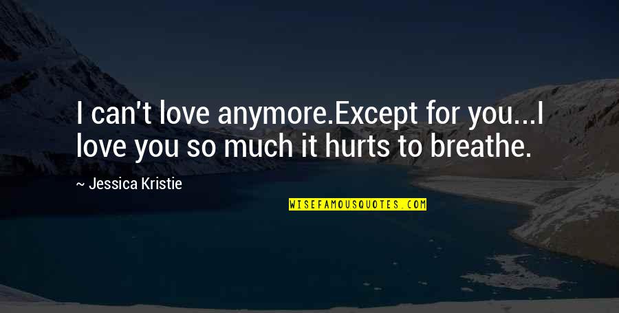 I Can Breathe Quotes By Jessica Kristie: I can't love anymore.Except for you...I love you