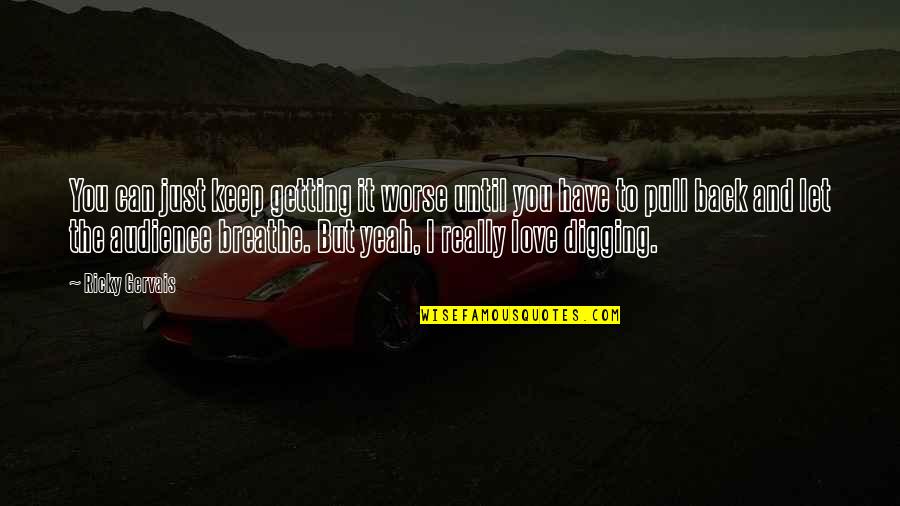 I Can Breathe Quotes By Ricky Gervais: You can just keep getting it worse until