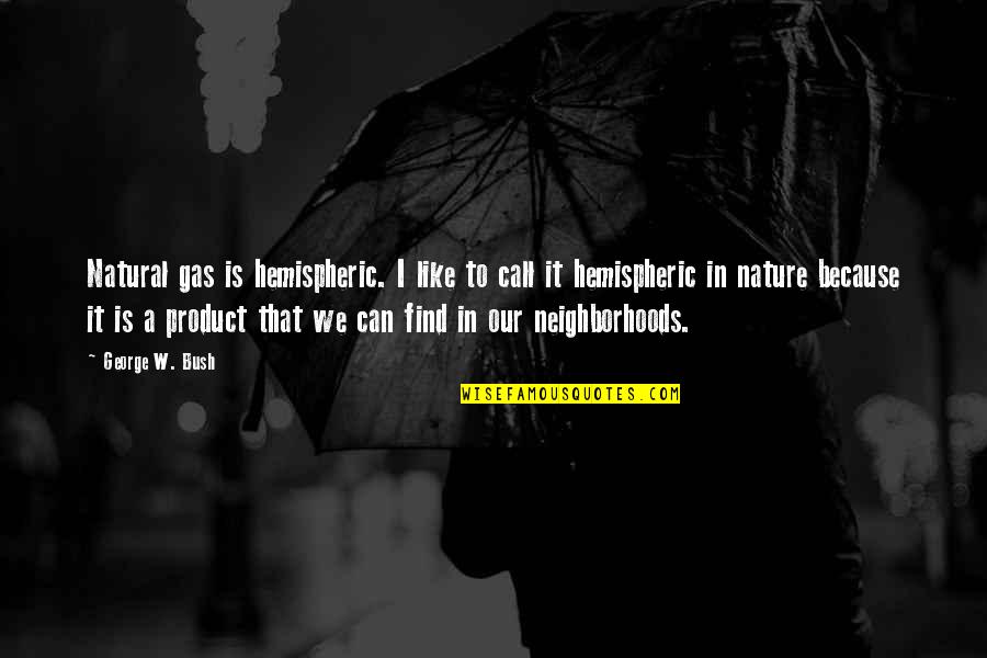 I Can Call My Own Quotes By George W. Bush: Natural gas is hemispheric. I like to call