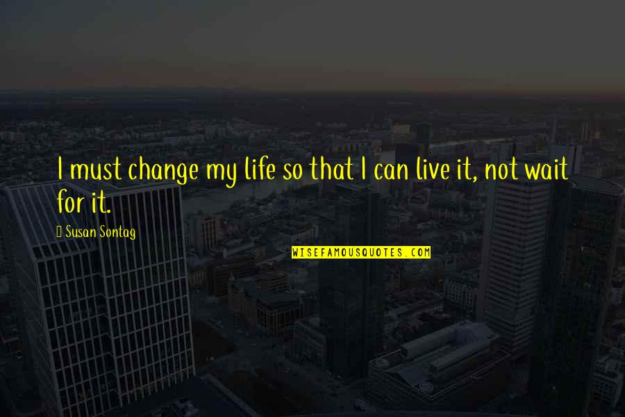 I Can Change My Life Quotes By Susan Sontag: I must change my life so that I