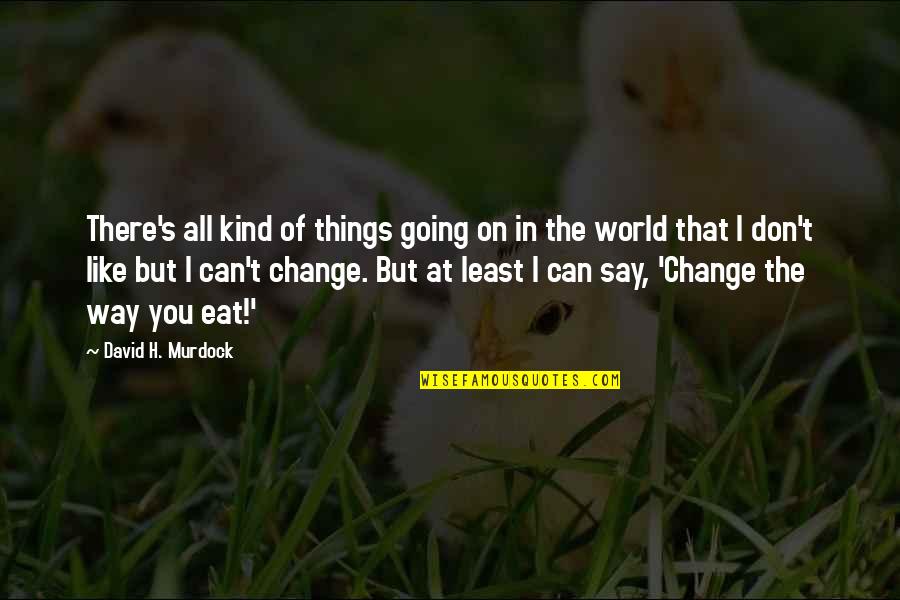 I Can Change The World Quotes By David H. Murdock: There's all kind of things going on in