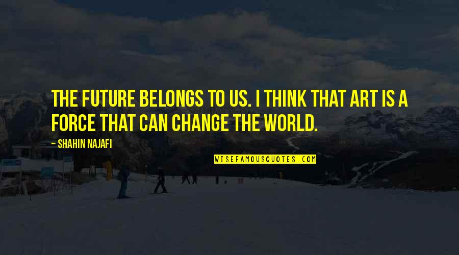 I Can Change The World Quotes By Shahin Najafi: The future belongs to us. I think that