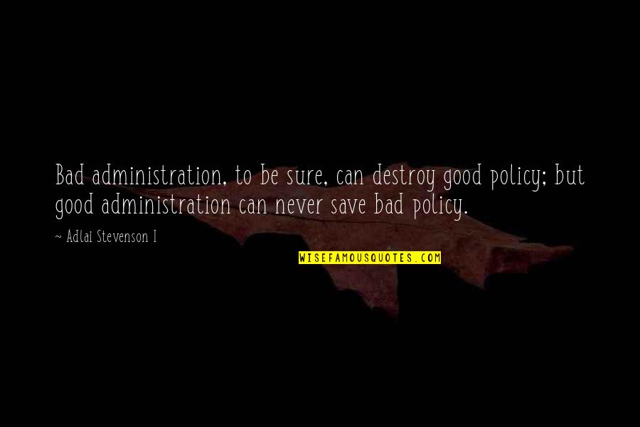 I Can Destroy You Quotes By Adlai Stevenson I: Bad administration, to be sure, can destroy good