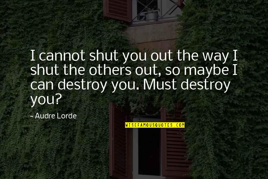 I Can Destroy You Quotes By Audre Lorde: I cannot shut you out the way I