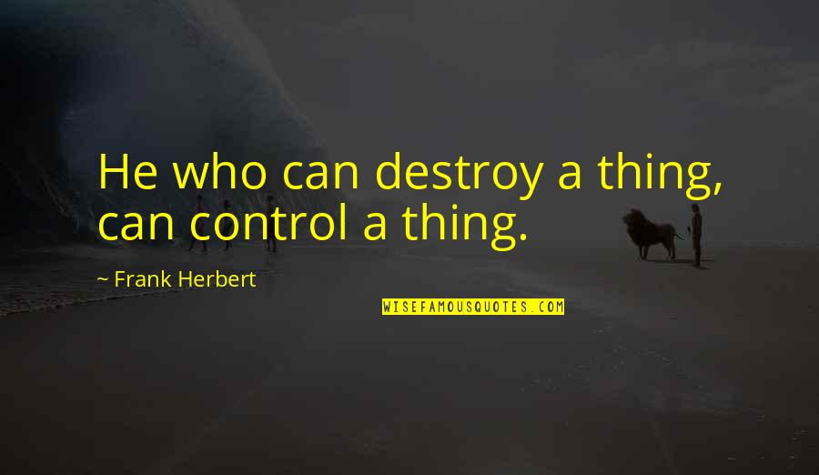 I Can Destroy You Quotes By Frank Herbert: He who can destroy a thing, can control