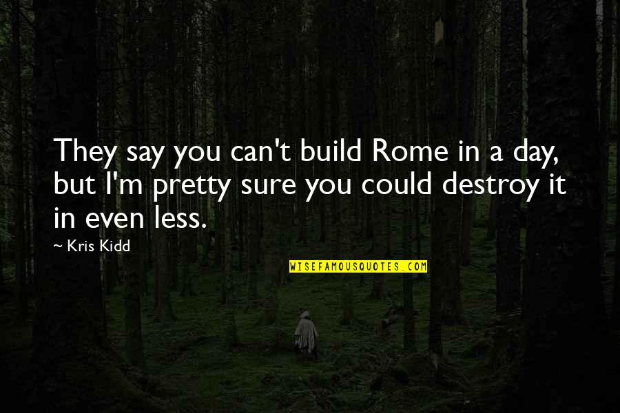 I Can Destroy You Quotes By Kris Kidd: They say you can't build Rome in a