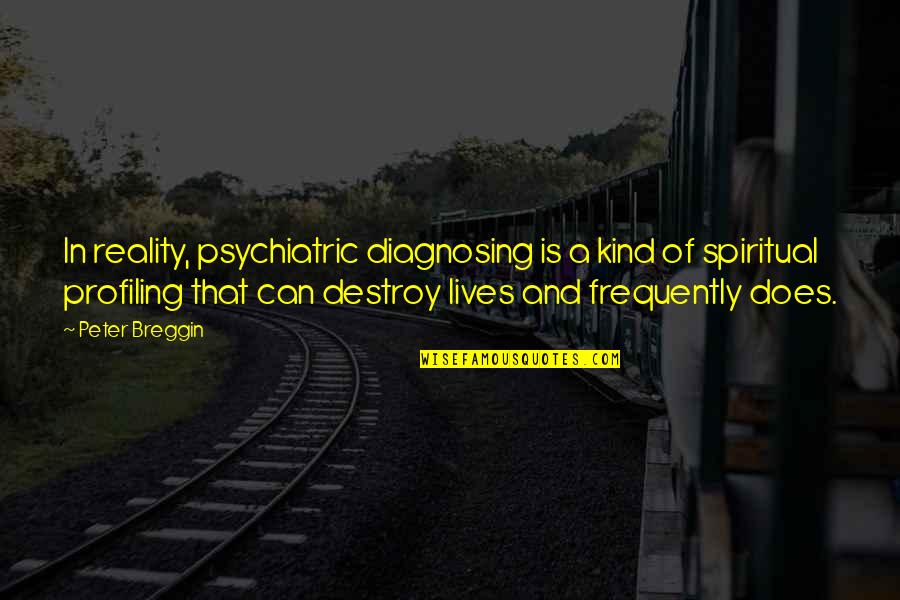 I Can Destroy You Quotes By Peter Breggin: In reality, psychiatric diagnosing is a kind of