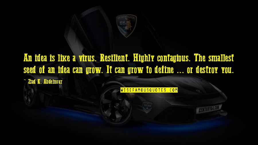 I Can Destroy You Quotes By Ziad K. Abdelnour: An idea is like a virus. Resilient. Highly