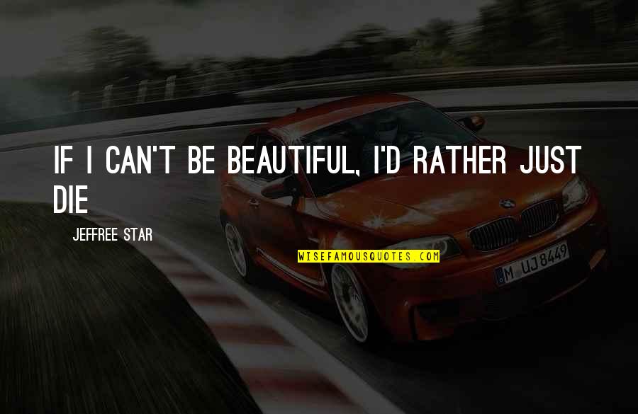 I Can Die For You Quotes By Jeffree Star: If I can't be beautiful, I'd rather just