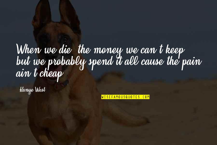 I Can Die For You Quotes By Kanye West: When we die, the money we can't keep,