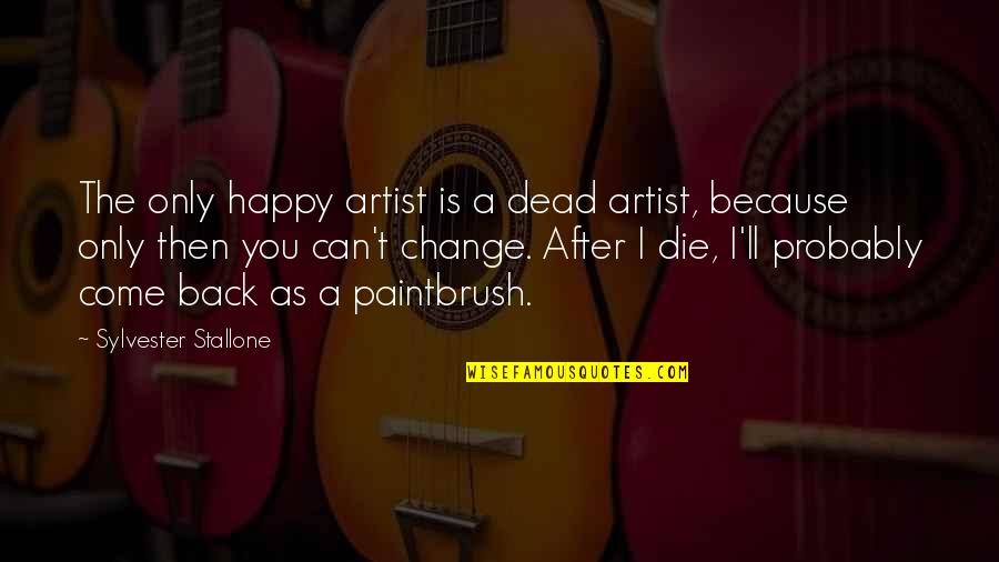 I Can Die Happy Now Quotes By Sylvester Stallone: The only happy artist is a dead artist,