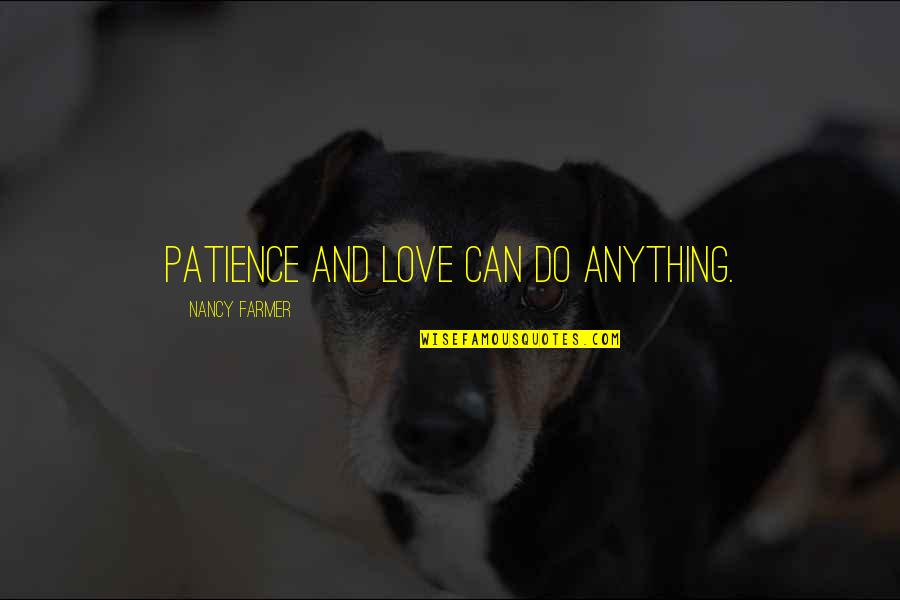 I Can Do Anything For My Love Quotes By Nancy Farmer: Patience and love can do anything. I Can Do Anything For My Love Quotes By Nancy Farmer: Patience and love can do anything.