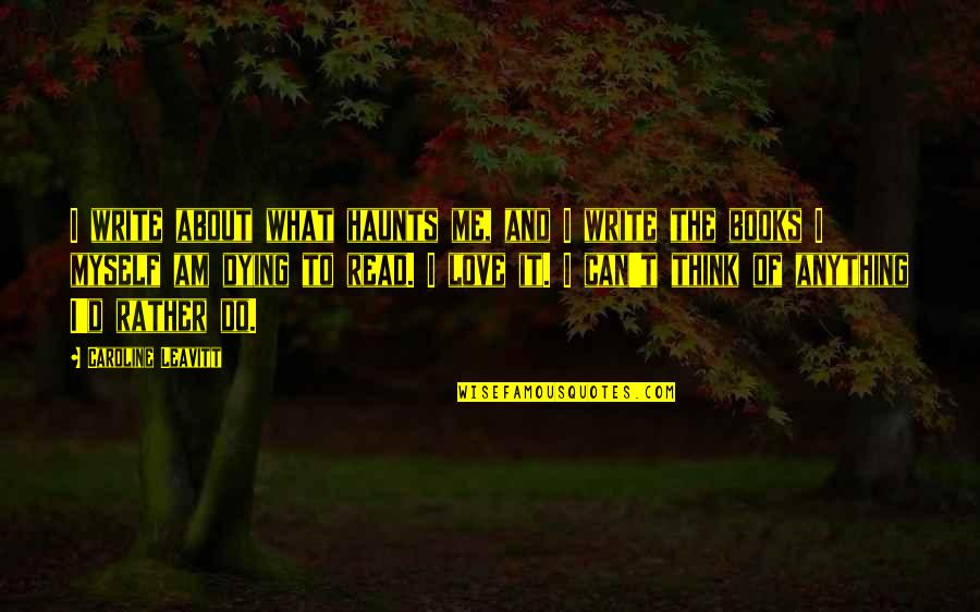I Can Do Anything Love Quotes By Caroline Leavitt: I write about what haunts me, and I I Can Do Anything Love Quotes By Caroline Leavitt: I write about what haunts me, and I