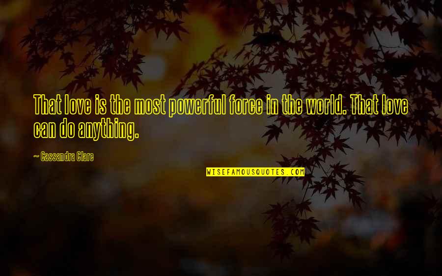I Can Do Anything Love Quotes By Cassandra Clare: That love is the most powerful force in