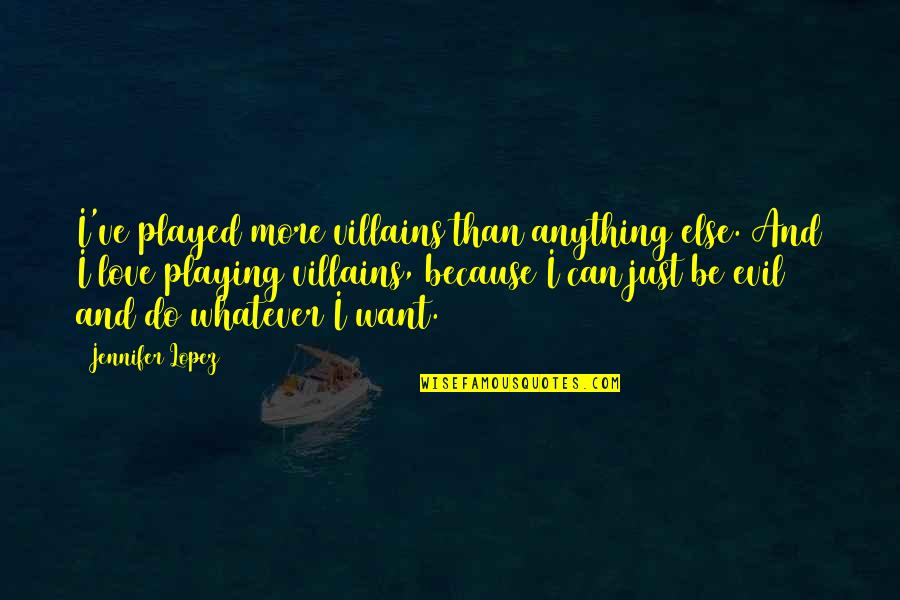 I Can Do Anything Love Quotes By Jennifer Lopez: I've played more villains than anything else. And I Can Do Anything Love Quotes By Jennifer Lopez: I've played more villains than anything else. And
