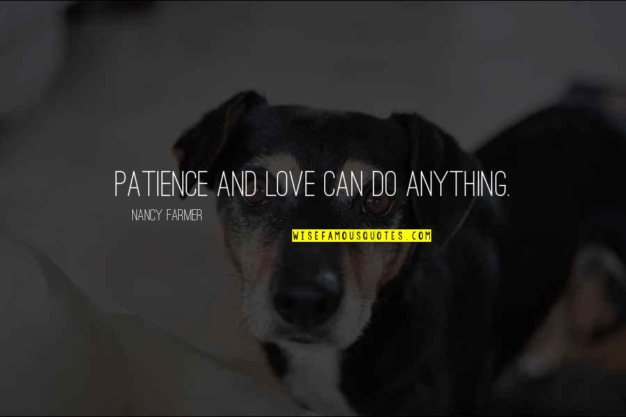 I Can Do Anything Love Quotes By Nancy Farmer: Patience and love can do anything. I Can Do Anything Love Quotes By Nancy Farmer: Patience and love can do anything.
