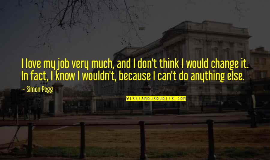 I Can Do Anything Love Quotes By Simon Pegg: I love my job very much, and I I Can Do Anything Love Quotes By Simon Pegg: I love my job very much, and I