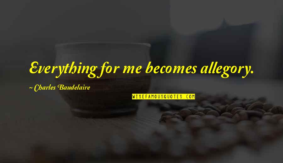I Can Do Bad By Myself Quotes By Charles Baudelaire: Everything for me becomes allegory.
