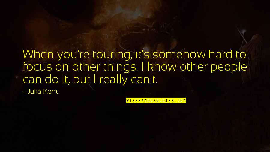 I Can Do Hard Things Quotes By Julia Kent: When you're touring, it's somehow hard to focus