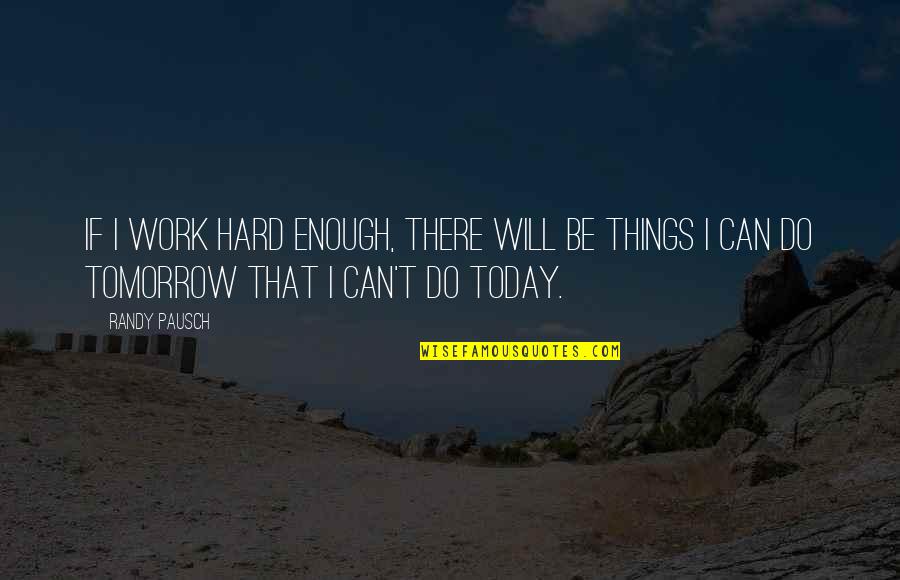 I Can Do Hard Things Quotes By Randy Pausch: If I work hard enough, there will be