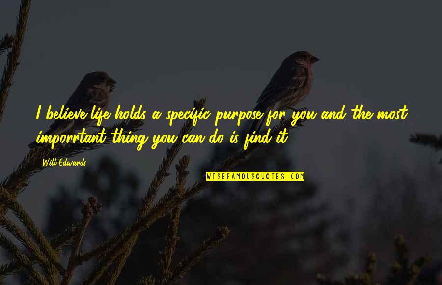 I Can Do It And I Will Do It Quotes By Will Edwards: I believe life holds a specific purpose for I Can Do It And I Will Do It Quotes By Will Edwards: I believe life holds a specific purpose for