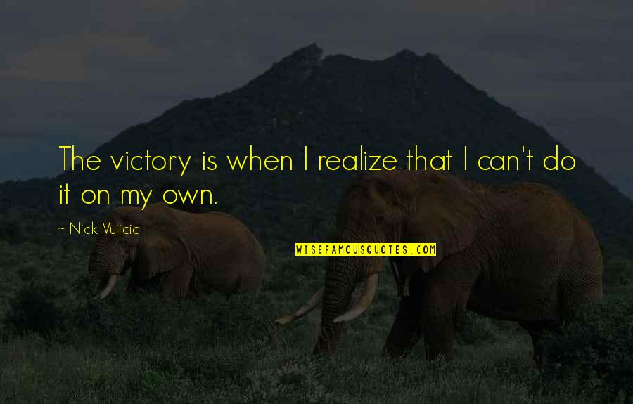 I Can Do It On My Own Quotes By Nick Vujicic: The victory is when I realize that I