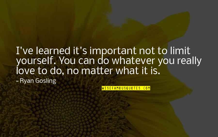 I Can Do It Quotes By Ryan Gosling: I've learned it's important not to limit yourself.