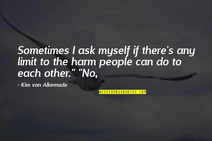 I Can Do Myself Quotes By Kim Van Alkemade: Sometimes I ask myself if there's any limit
