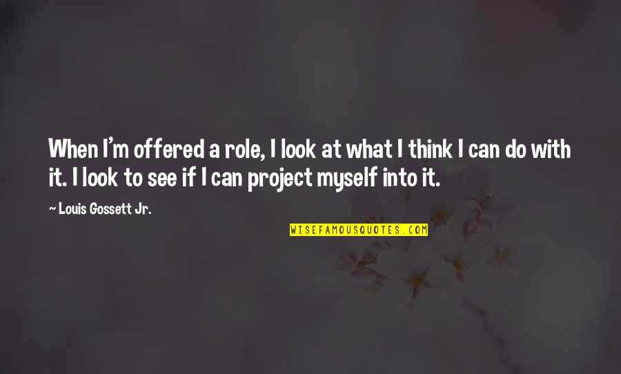 I Can Do Myself Quotes By Louis Gossett Jr.: When I'm offered a role, I look at