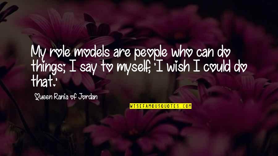I Can Do Myself Quotes By Queen Rania Of Jordan: My role models are people who can do