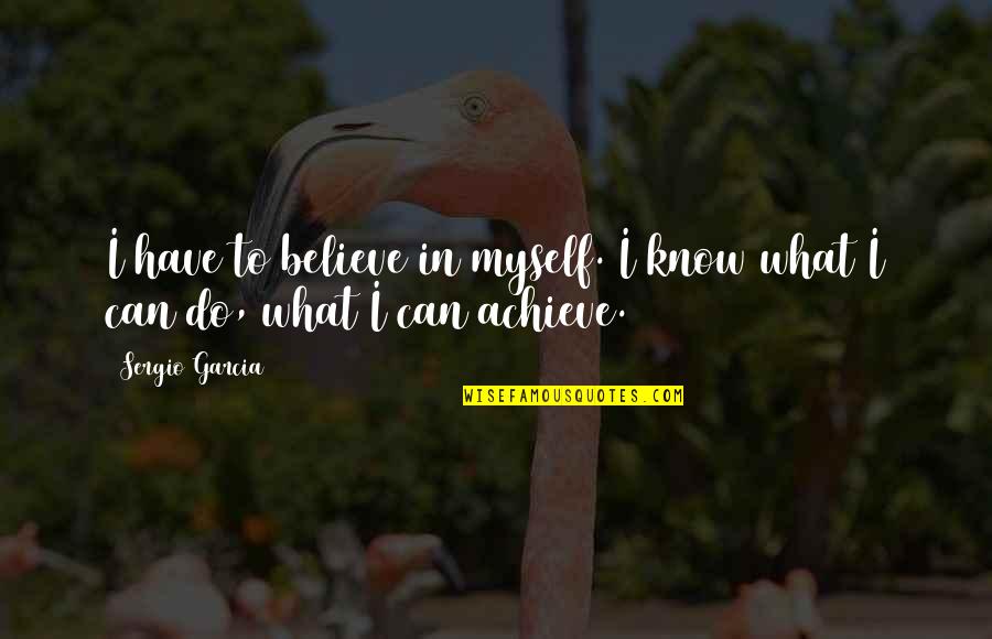 I Can Do Myself Quotes By Sergio Garcia: I have to believe in myself. I know