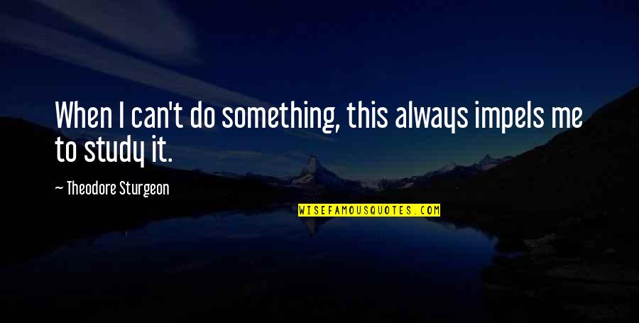 I Can Do Quotes By Theodore Sturgeon: When I can't do something, this always impels