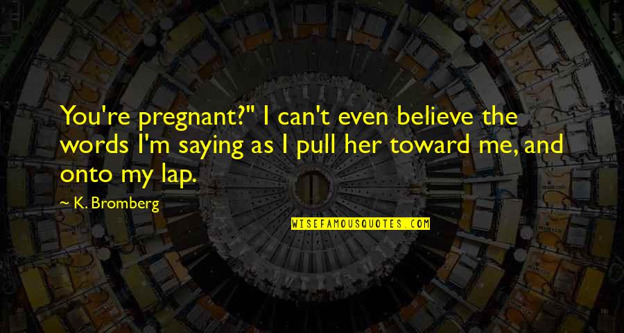 I Can Even Quotes By K. Bromberg: You're pregnant?" I can't even believe the words