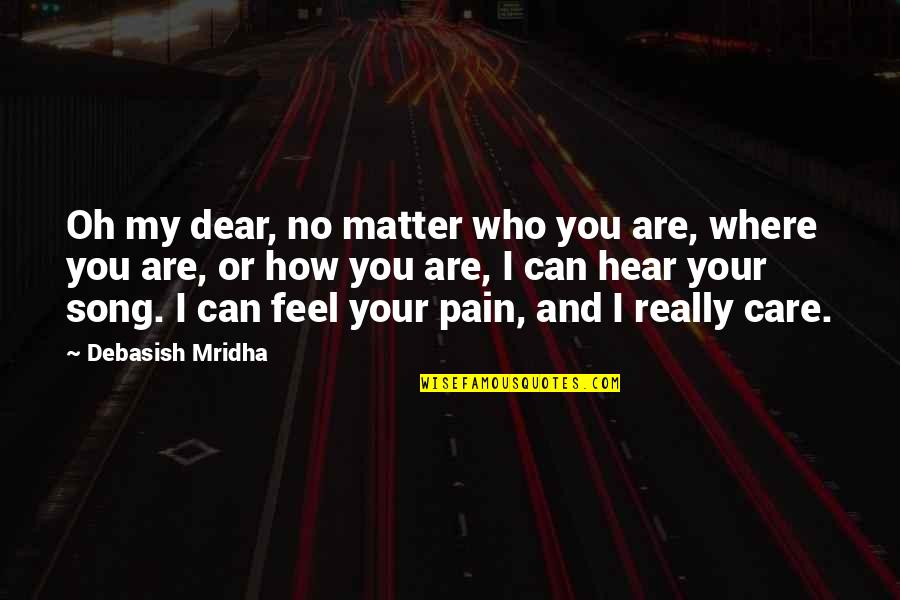 I Can Feel Your Pain Quotes By Debasish Mridha: Oh my dear, no matter who you are,