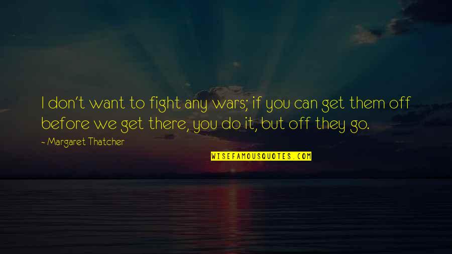 I Can Fight Quotes By Margaret Thatcher: I don't want to fight any wars; if