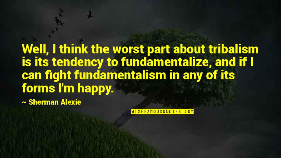 I Can Fight Quotes By Sherman Alexie: Well, I think the worst part about tribalism