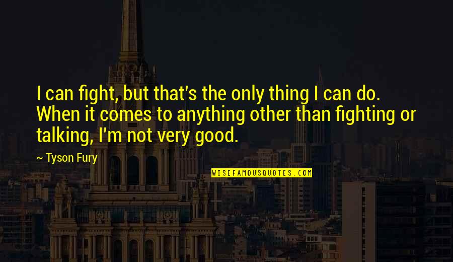 I Can Fight Quotes By Tyson Fury: I can fight, but that's the only thing