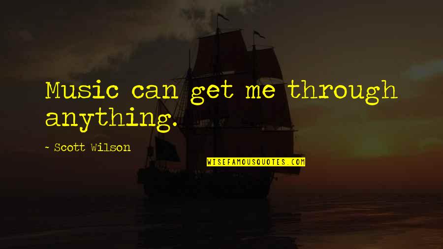 I Can Get Through Anything Quotes By Scott Wilson: Music can get me through anything. I Can Get Through Anything Quotes By Scott Wilson: Music can get me through anything.