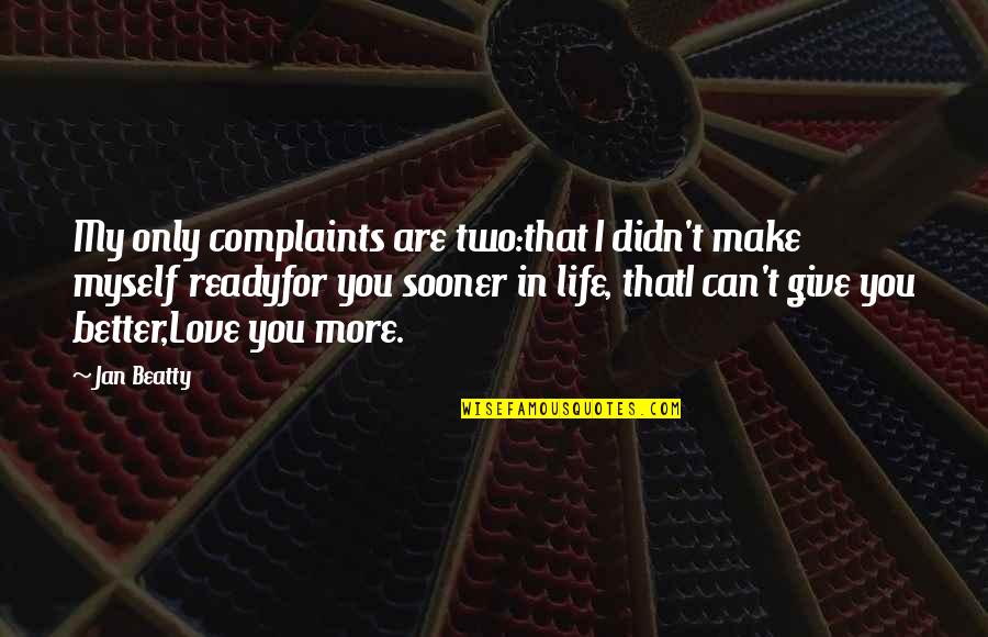 I Can Give You Love Quotes By Jan Beatty: My only complaints are two:that I didn't make I Can Give You Love Quotes By Jan Beatty: My only complaints are two:that I didn't make