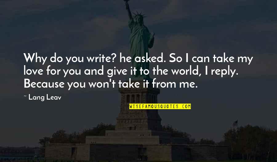 I Can Give You Love Quotes By Lang Leav: Why do you write? he asked. So I I Can Give You Love Quotes By Lang Leav: Why do you write? he asked. So I