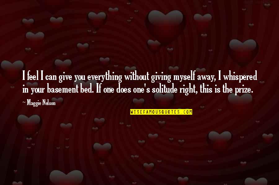 I Can Give You Love Quotes By Maggie Nelson: I feel I can give you everything without I Can Give You Love Quotes By Maggie Nelson: I feel I can give you everything without