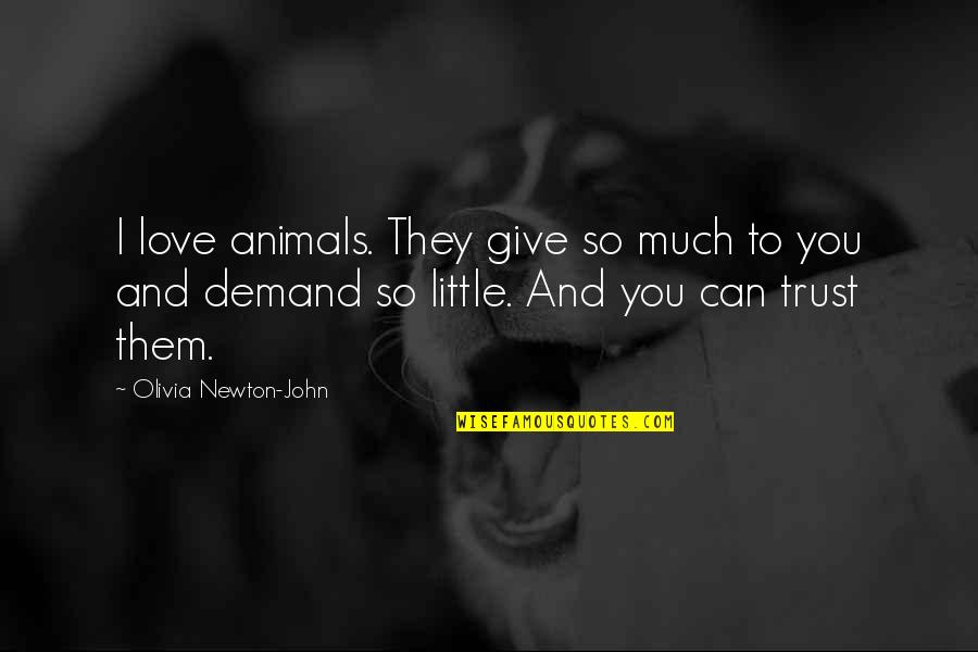 I Can Give You Love Quotes By Olivia Newton-John: I love animals. They give so much to I Can Give You Love Quotes By Olivia Newton-John: I love animals. They give so much to