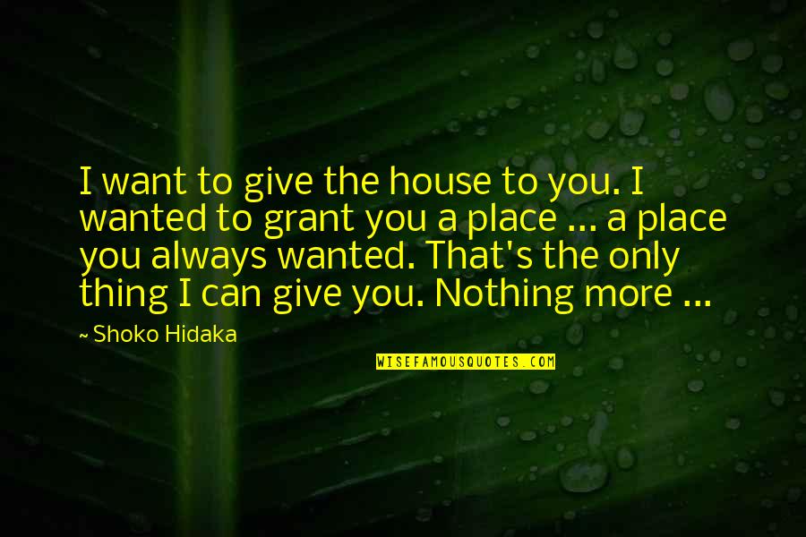 I Can Give You Love Quotes By Shoko Hidaka: I want to give the house to you. I Can Give You Love Quotes By Shoko Hidaka: I want to give the house to you.
