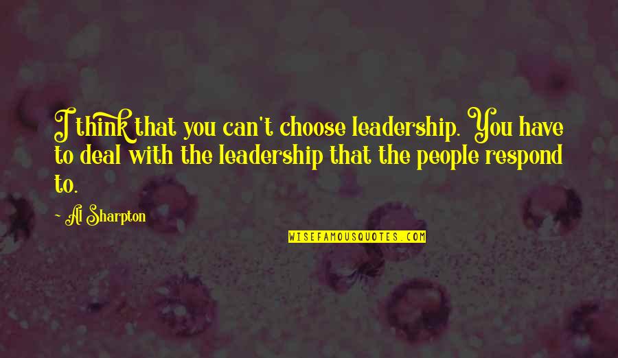 I Can Have You Quotes By Al Sharpton: I think that you can't choose leadership. You